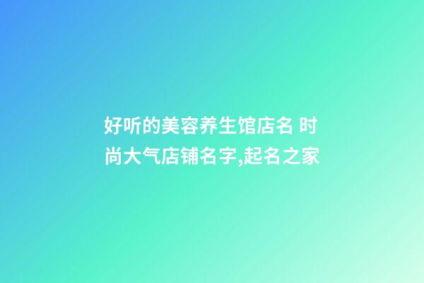 好听的美容养生馆店名 时尚大气店铺名字,起名之家-第1张-店铺起名-玄机派